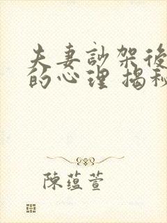 夫妻吵架后男人的心理 揭秘男人的6种心理