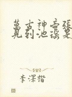 万古神帝张若尘见到池瑶是哪一章