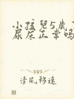 小孩儿5岁了还尿床正常吗