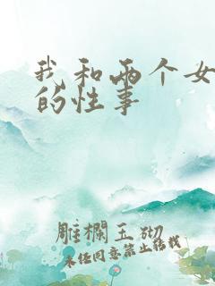 我和两个女邻居的性事