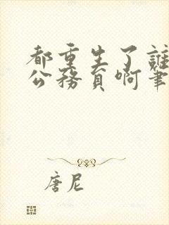 都重生了谁还考公务员啊笔下文学