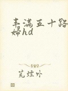 丰满五十路老熟妇hd