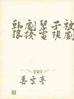 韩剧儿子被父亲狠揍电视剧