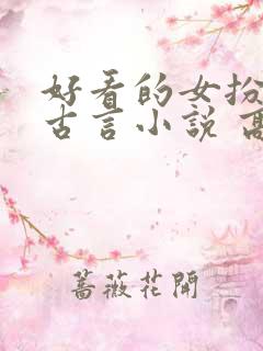 好看的女扮男装古言小说 高质量