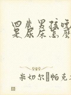 四岁男孩晚上总是尿床怎么回事