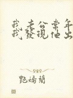 我老公常年在外我发现他出轨了我该怎么办