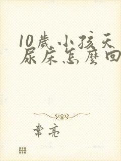 10岁小孩天天尿床怎么回事