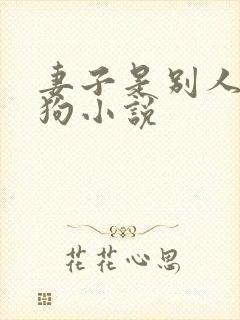 妻子是别人的母狗小说