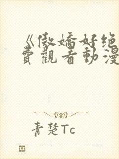 《傲娇好绝》免费观看动漫