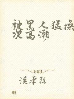 被黑人猛操10次高潮