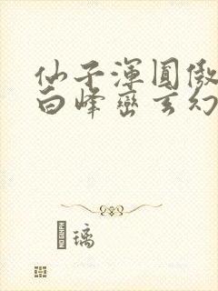 仙子浑圆傲人雪白峰峦玄幻小说