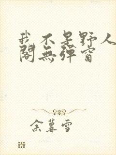我不是野人笔趣阁无弹窗
