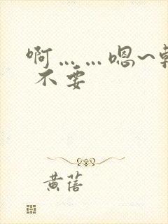 啊……嗯~轻点 不要