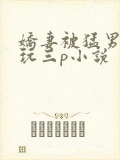 娇妻被猛男老外玩三p小说