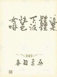 女性下体流出咖啡色液体是什么原因