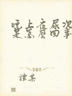 晚上夜尿次数多是怎么回事