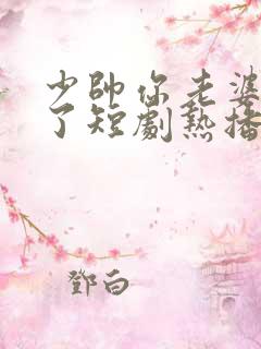 少帅你老婆又跑了短剧热播