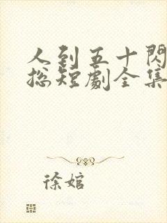 人到五十闪婚霸总短剧全集