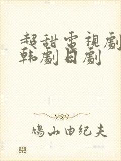 超甜电视剧推荐韩剧日剧