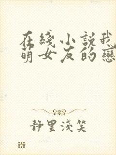 在线小说我和软萌女友的恋爱日常