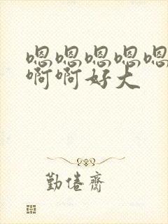 嗯嗯嗯嗯嗯啊啊啊啊好大