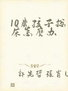 10岁孩子总尿床怎么办