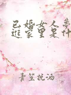 已婚女人梦见蛇进家里是什么预兆