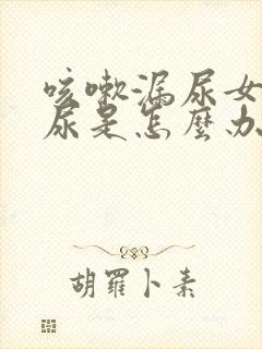 咳嗽漏尿女性漏尿是怎么办