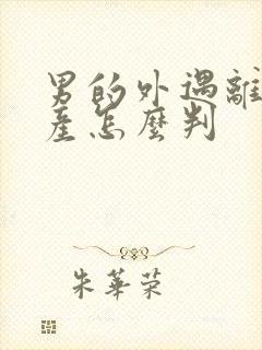 男的外遇离婚财产怎么判