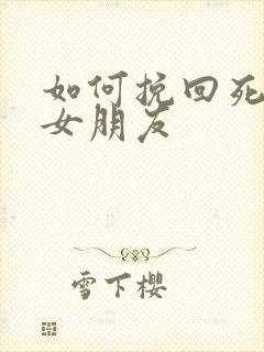 如何挽回死心的女朋友