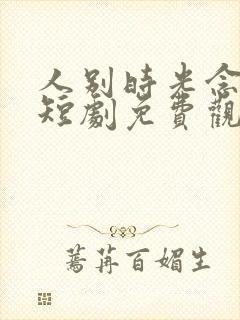 人别时光念未休短剧免费观看