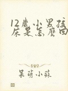 12岁小男孩尿床是怎么回事