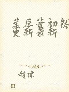 叶辰萧初然刚刚更新最新