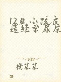 12岁小孩夜里还经常尿床要怎么办