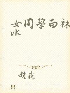 女同学白袜调教vk
