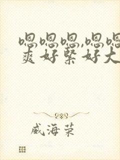 嗯嗯嗯,嗯嗯好爽好紧好大