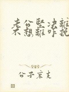 老公坚决离婚我不想离咋挽救