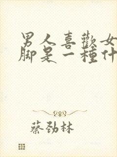 男人喜欢女人的脚是一种什么心理