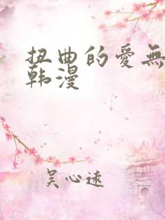 扭曲的爱无删减韩漫