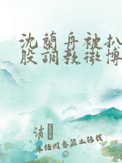 沈兰舟被扒开屁股调教微博