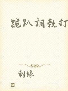 跪趴调教打屁股