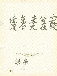 亿万老公宠妻无度全文在线阅读