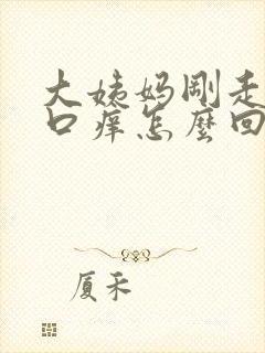 大姨妈刚走阴道口痒怎么回事