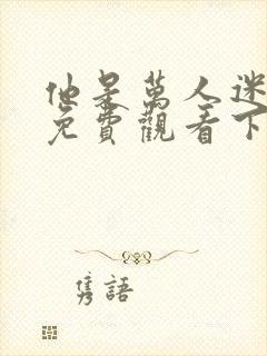 他是万人迷漫画免费观看下拉式漫画