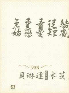 免费看从结婚开始恋爱短剧