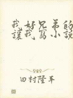 我好兄弟的母亲让我写小说免费阅读