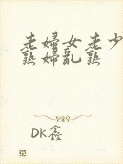 老妇女老少妇老熟妇乱熟