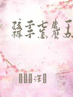 孩子七岁了还尿裤子怎么办