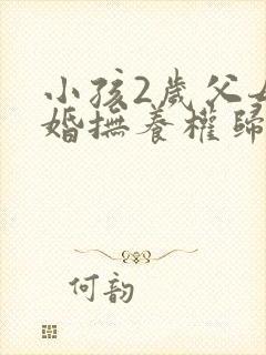 小孩2岁父母离婚抚养权归谁