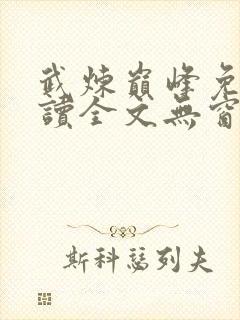 武炼巅峰免费阅读全文无窗口